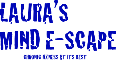  LAURA’S
 MIND E-SCAPE
                       CHRONIC ILLNESS AT ITS BEST